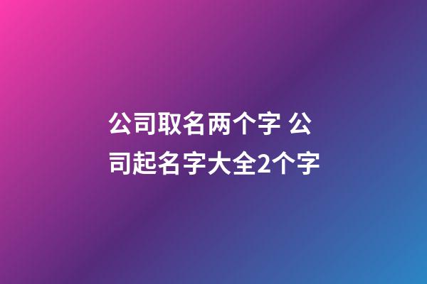 公司取名两个字 公司起名字大全2个字-第1张-公司起名-玄机派